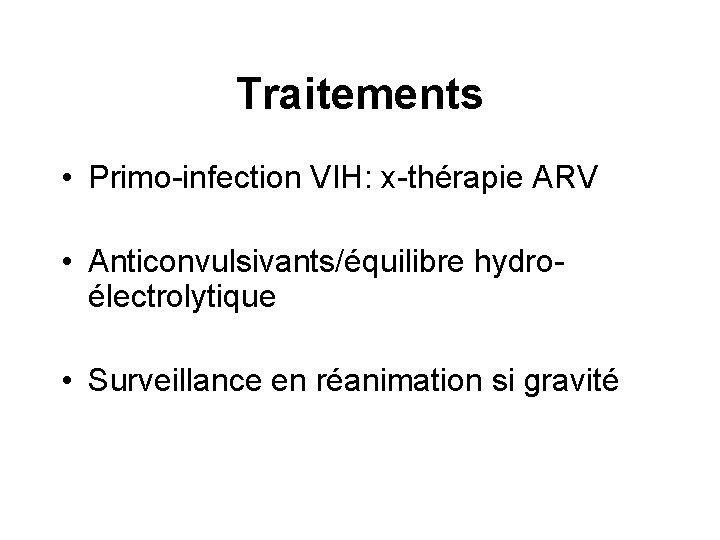 Traitements • Primo-infection VIH: x-thérapie ARV • Anticonvulsivants/équilibre hydroélectrolytique • Surveillance en réanimation si