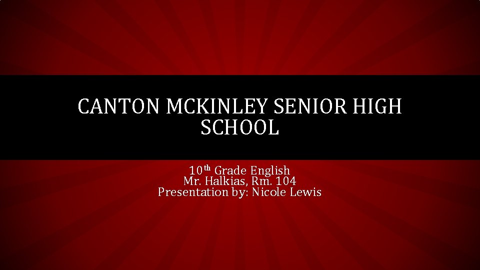 CANTON MCKINLEY SENIOR HIGH SCHOOL 10 th Grade English Mr. Halkias, Rm. 104 Presentation