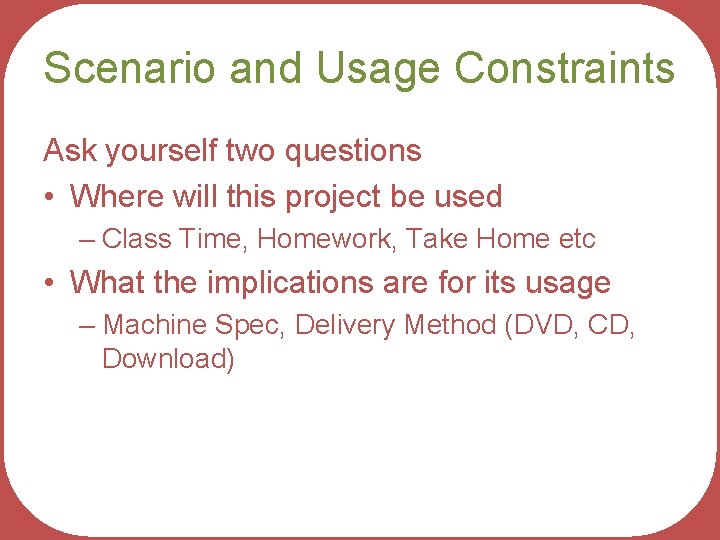 Scenario and Usage Constraints Ask yourself two questions • Where will this project be