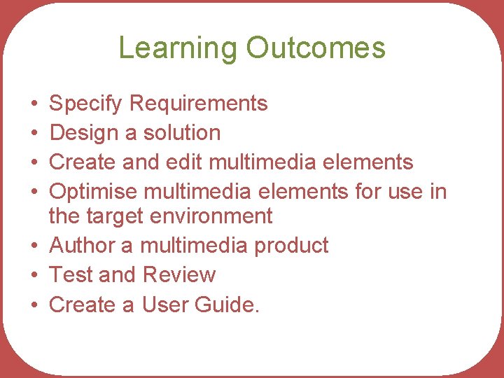 Learning Outcomes • • Specify Requirements Design a solution Create and edit multimedia elements