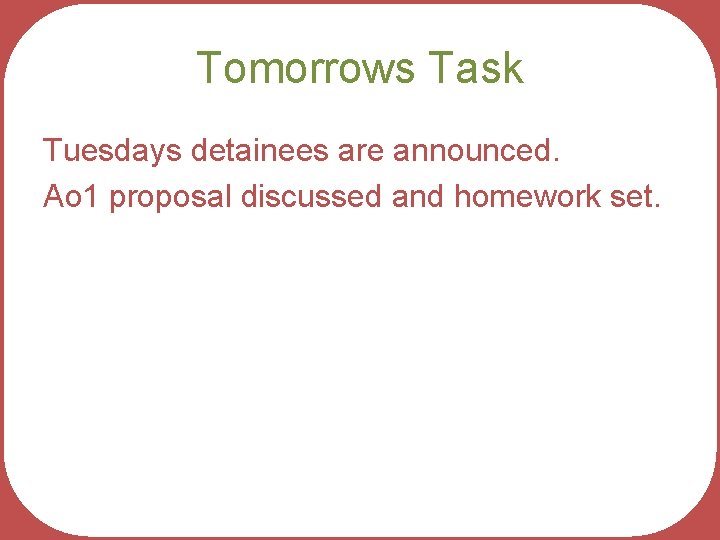 Tomorrows Task Tuesdays detainees are announced. Ao 1 proposal discussed and homework set. 