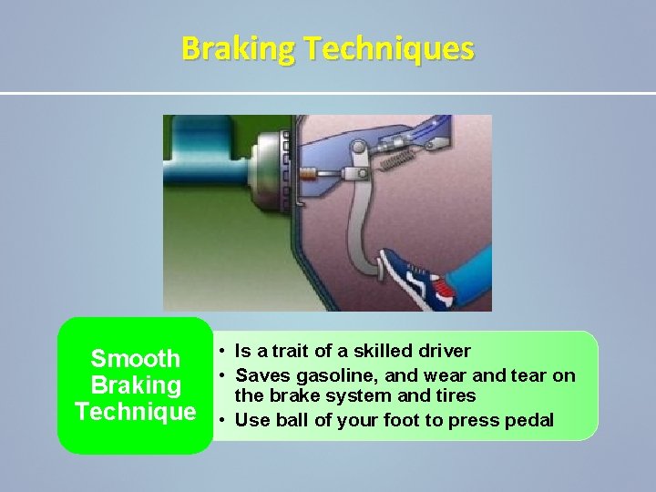 Braking Techniques Smooth Braking Technique • Is a trait of a skilled driver •