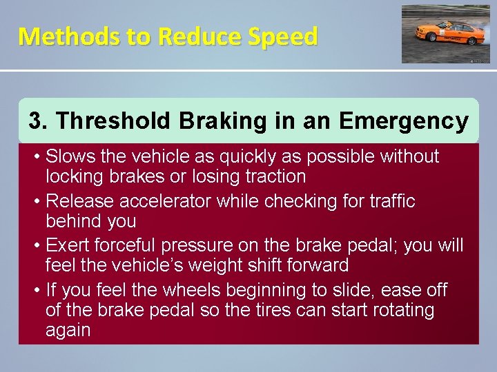 Methods to Reduce Speed 3. Threshold Braking in an Emergency • Slows the vehicle