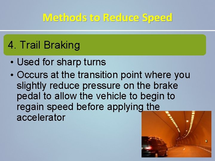 Methods to Reduce Speed 4. Trail Braking • Used for sharp turns • Occurs