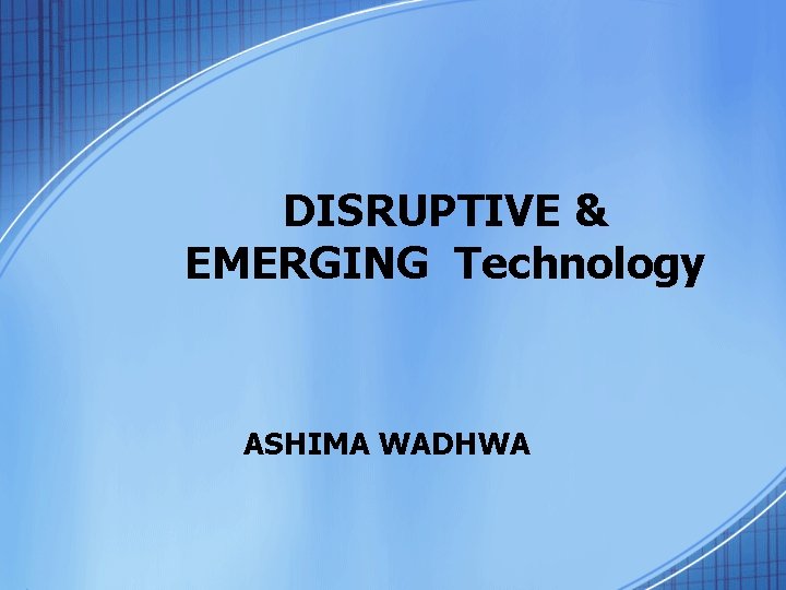 DISRUPTIVE & EMERGING Technology ASHIMA WADHWA 