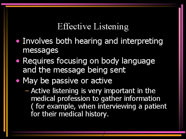 Effective Listening • Involves both hearing and interpreting messages • Requires focusing on body