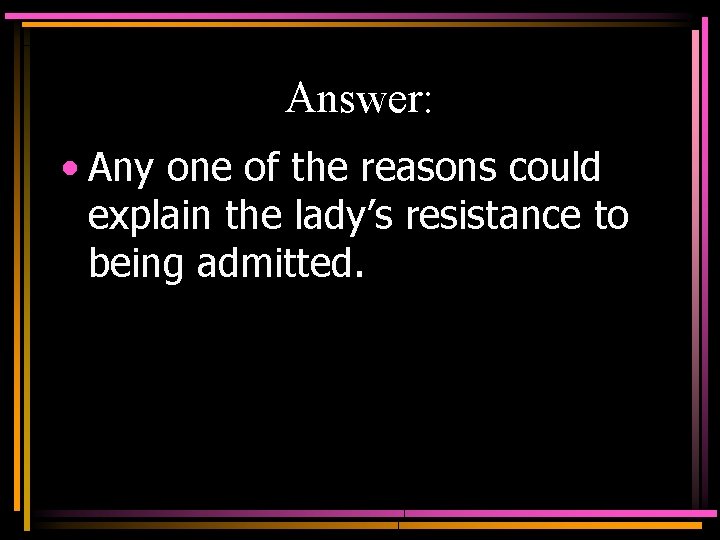 Answer: • Any one of the reasons could explain the lady’s resistance to being