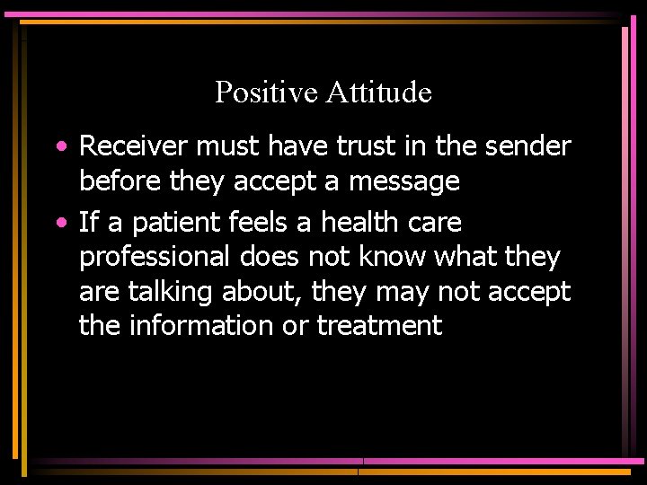 Positive Attitude • Receiver must have trust in the sender before they accept a