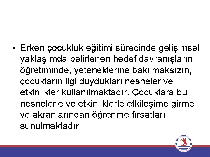  • Erken çocukluk eğitimi sürecinde gelişimsel yaklaşımda belirlenen hedef davranışların öğretiminde, yeteneklerine bakılmaksızın,