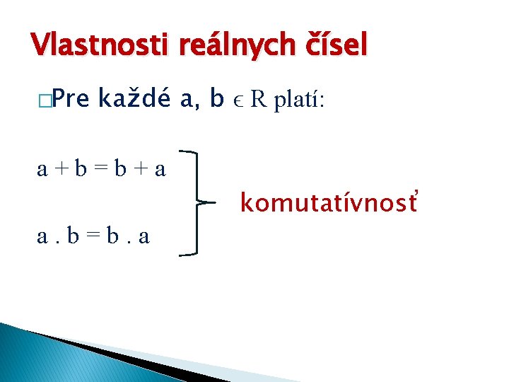 Vlastnosti reálnych čísel �Pre každé a, b ϵ R platí: a+b=b+a a. b=b. a