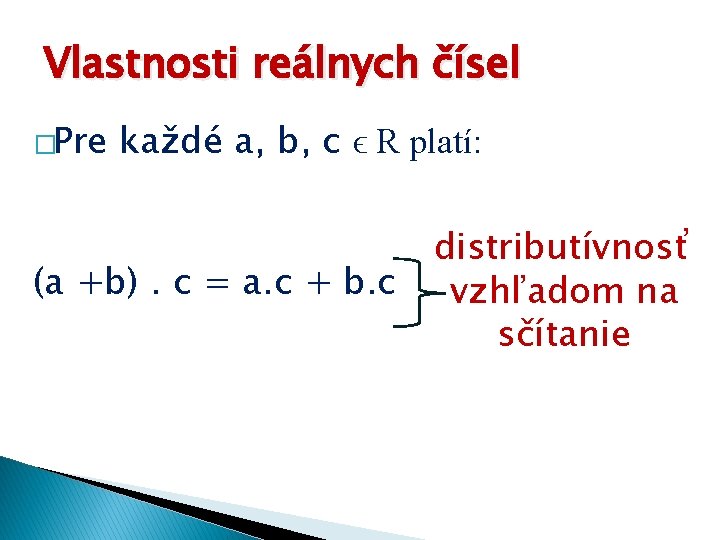 Vlastnosti reálnych čísel �Pre každé a, b, c ϵ R platí: (a +b). c