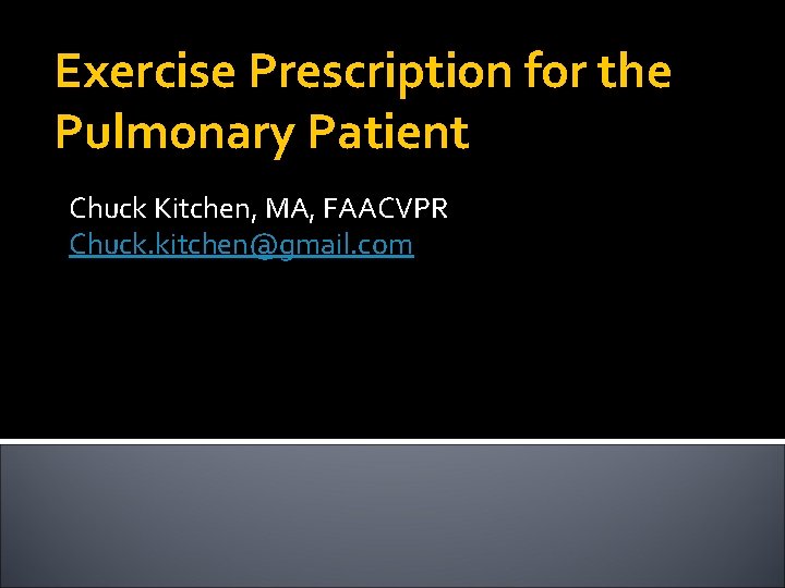 Exercise Prescription for the Pulmonary Patient Chuck Kitchen, MA, FAACVPR Chuck. kitchen@gmail. com 