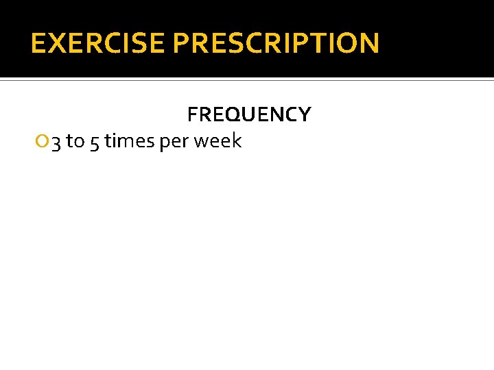 EXERCISE PRESCRIPTION FREQUENCY 3 to 5 times per week 