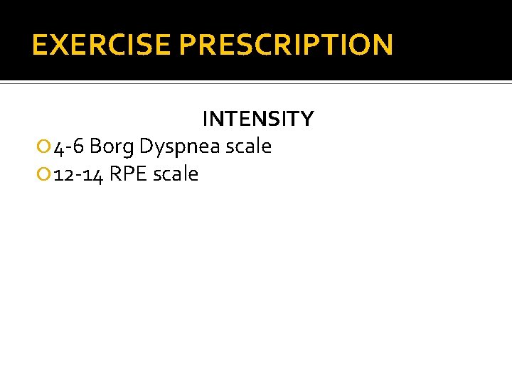EXERCISE PRESCRIPTION INTENSITY 4 -6 Borg Dyspnea scale 12 -14 RPE scale 