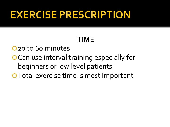 EXERCISE PRESCRIPTION TIME 20 to 6 o minutes Can use interval training especially for