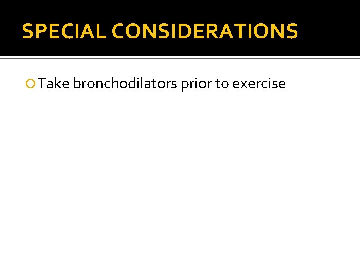 SPECIAL CONSIDERATIONS Take bronchodilators prior to exercise 