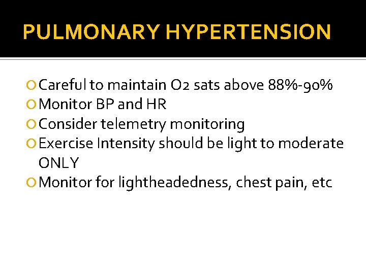 PULMONARY HYPERTENSION Careful to maintain O 2 sats above 88%-90% Monitor BP and HR