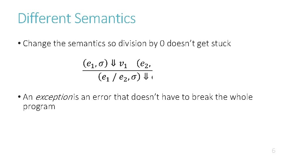 Different Semantics • Change the semantics so division by 0 doesn’t get stuck •