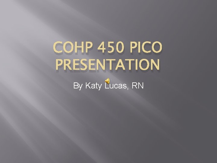 COHP 450 PICO PRESENTATION By Katy Lucas, RN 