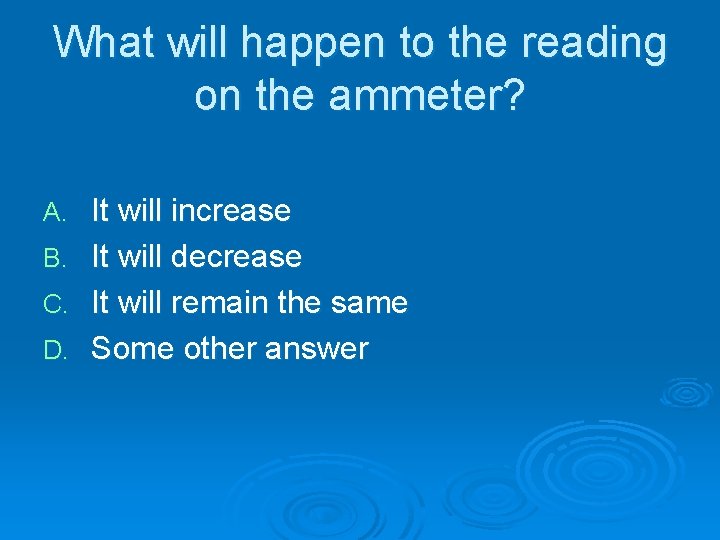 What will happen to the reading on the ammeter? A. B. C. D. It What will happen to the reading on the ammeter? A. B. C. D. It