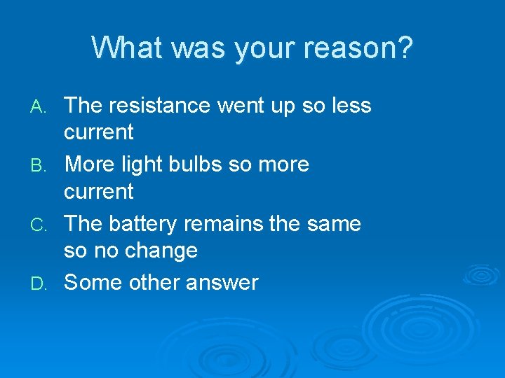 What was your reason? The resistance went up so less current B. More light What was your reason? The resistance went up so less current B. More light
