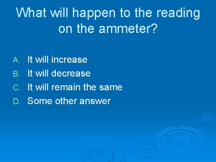 What will happen to the reading on the ammeter? A. B. C. D. It What will happen to the reading on the ammeter? A. B. C. D. It
