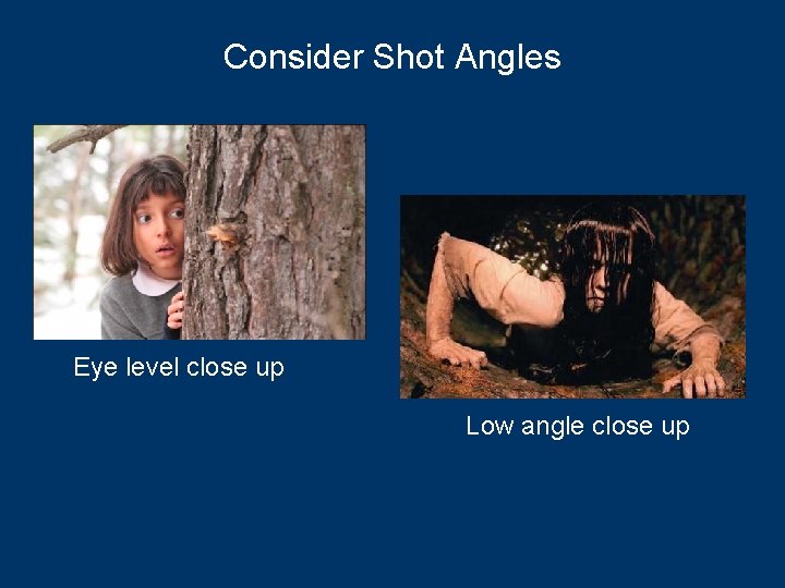 Consider Shot Angles Eye level close up Low angle close up 