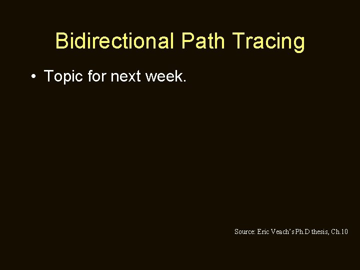 Bidirectional Path Tracing • Topic for next week. Source: Eric Veach’s Ph. D thesis,