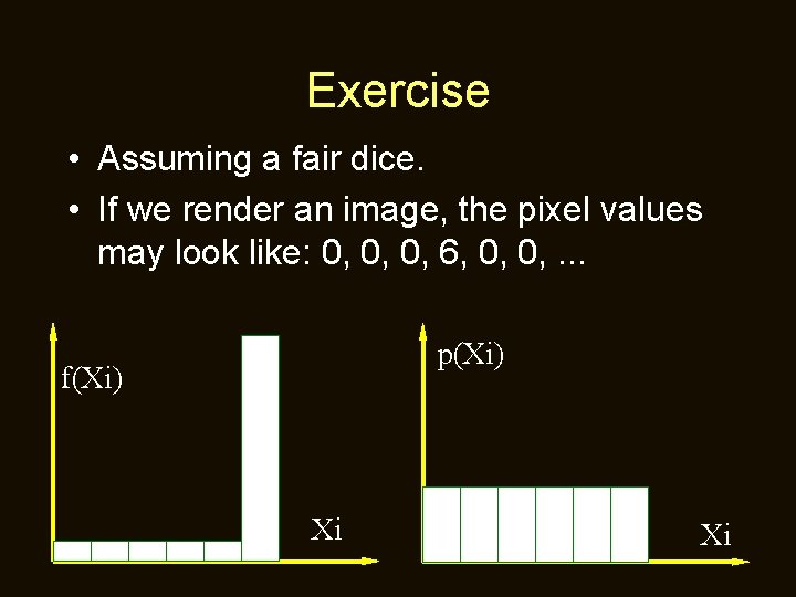 Exercise • Assuming a fair dice. • If we render an image, the pixel