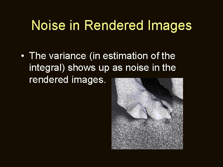 Noise in Rendered Images • The variance (in estimation of the integral) shows up