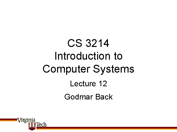 CS 3214 Introduction to Computer Systems Lecture 12 Godmar Back CS 3214 Introduction to Computer Systems Lecture 12 Godmar Back