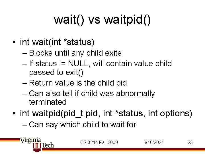 wait() vs waitpid() • int wait(int *status) – Blocks until any child exits – wait() vs waitpid() • int wait(int *status) – Blocks until any child exits –