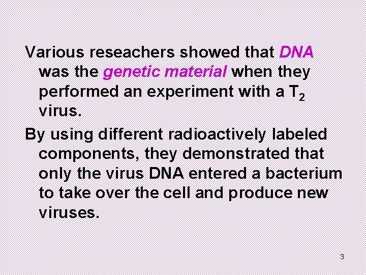Various reseachers showed that DNA was the genetic material when they performed an experiment