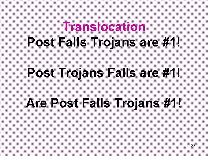 Translocation Post Falls Trojans are #1! Post Trojans Falls are #1! Are Post Falls