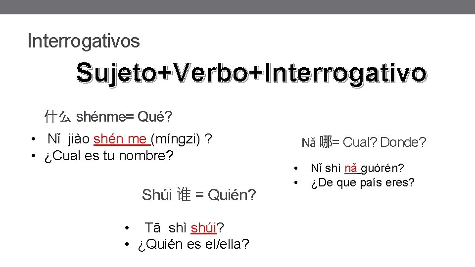 Interrogativos Sujeto+Verbo+Interrogativo 什么 shénme= Qué? • Nǐ jiào shén me (míngzi) ? • ¿Cual Interrogativos Sujeto+Verbo+Interrogativo 什么 shénme= Qué? • Nǐ jiào shén me (míngzi) ? • ¿Cual