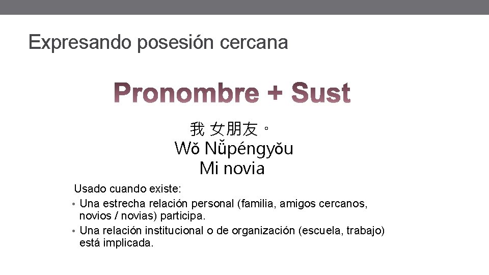 Expresando posesión cercana 我 女朋友。 Wǒ Nǚpéngyǒu Mi novia Usado cuando existe: • Una Expresando posesión cercana 我 女朋友。 Wǒ Nǚpéngyǒu Mi novia Usado cuando existe: • Una