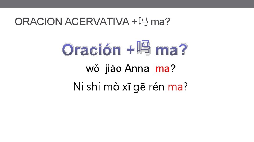 ORACION ACERVATIVA +吗 ma? Oración +吗 ma? wǒ jiào Anna ma? Ni shi mò ORACION ACERVATIVA +吗 ma? Oración +吗 ma? wǒ jiào Anna ma? Ni shi mò
