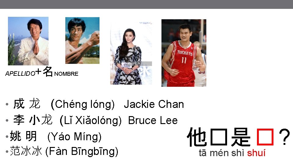 APELLIDO +名NOMBRE • 成 龙 (Chéng lóng) Jackie Chan • 李 小龙 (Lǐ Xiǎolóng) APELLIDO +名NOMBRE • 成 龙 (Chéng lóng) Jackie Chan • 李 小龙 (Lǐ Xiǎolóng)