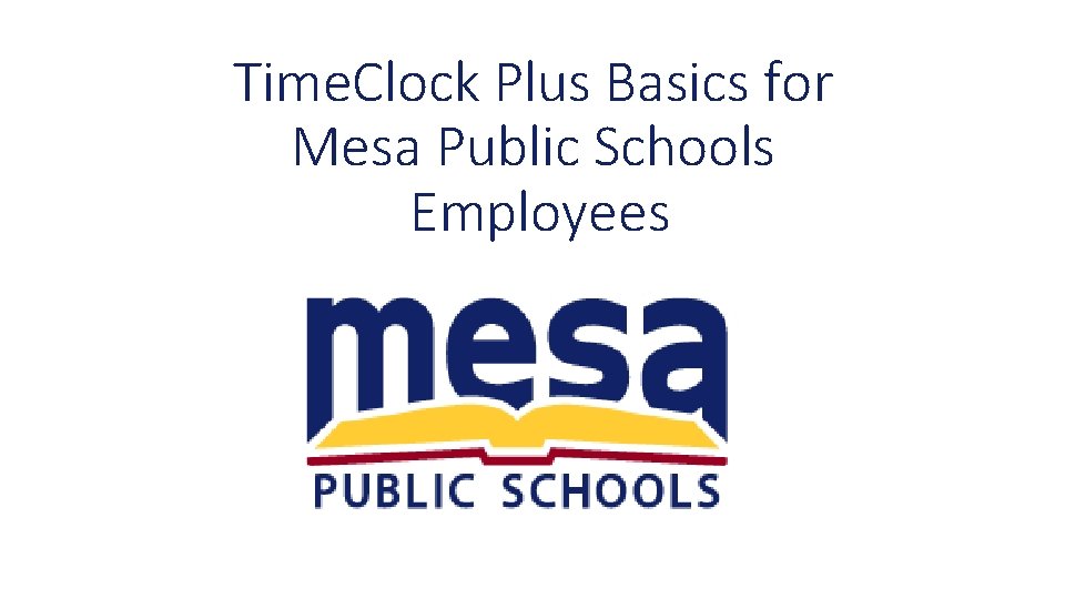 Time. Clock Plus Basics for Mesa Public Schools Employees 