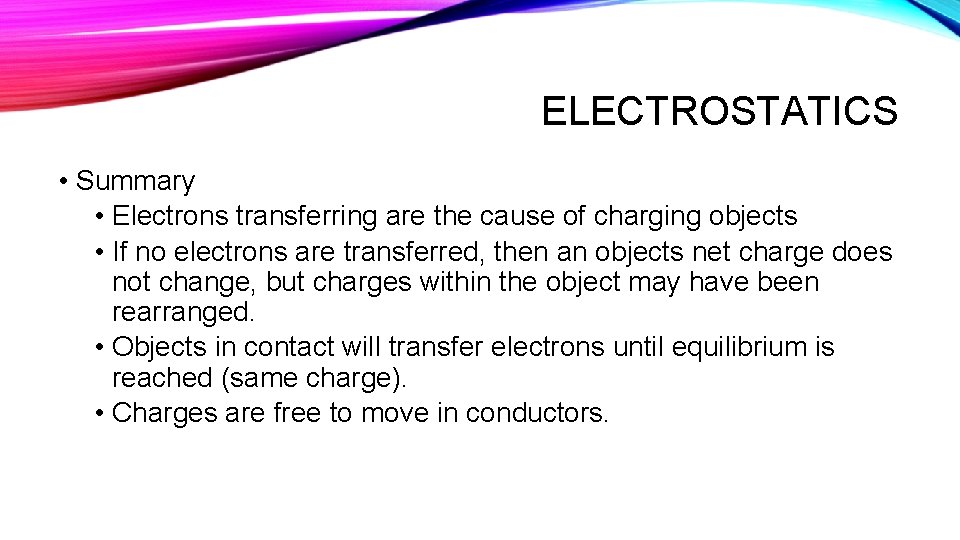 ELECTROSTATICS • Summary • Electrons transferring are the cause of charging objects • If
