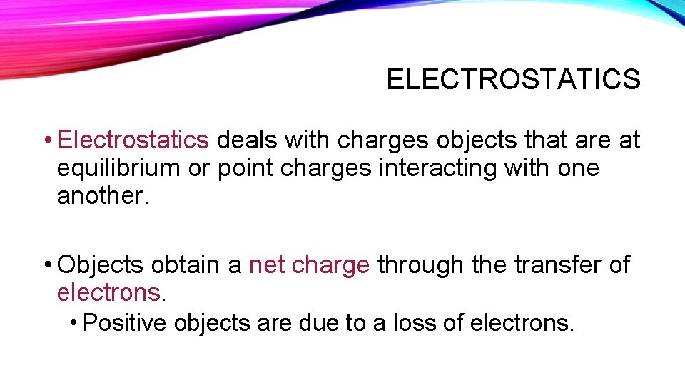 ELECTROSTATICS • Electrostatics deals with charges objects that are at equilibrium or point charges