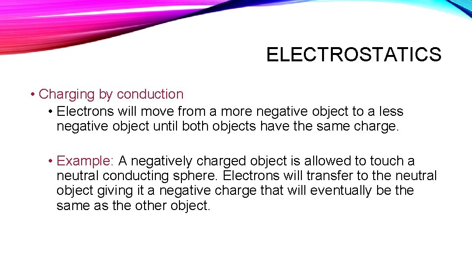ELECTROSTATICS • Charging by conduction • Electrons will move from a more negative object