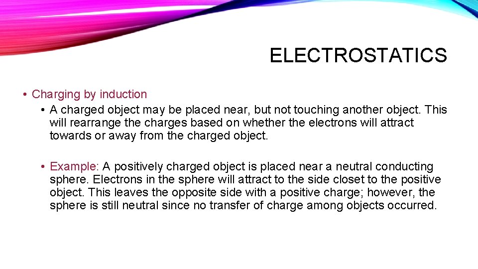 ELECTROSTATICS • Charging by induction • A charged object may be placed near, but