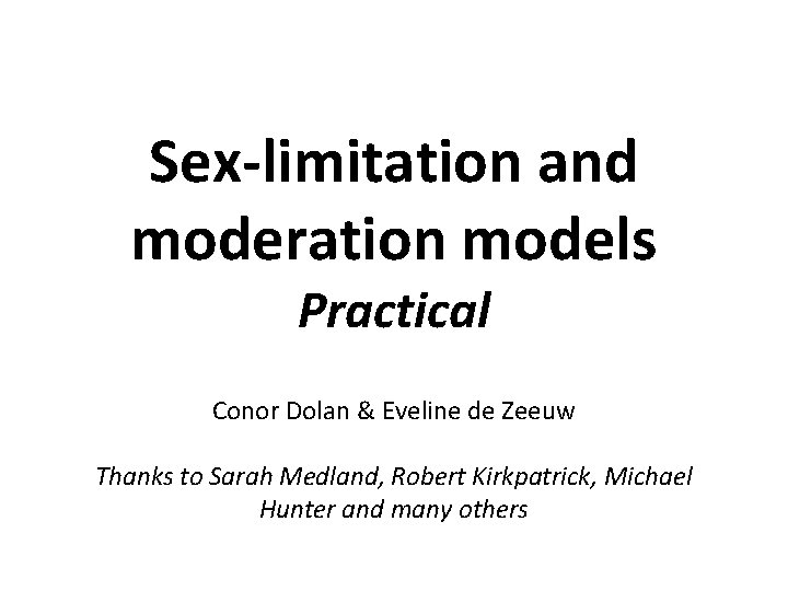 Sex-limitation and moderation models Practical Conor Dolan & Eveline de Zeeuw Thanks to Sarah