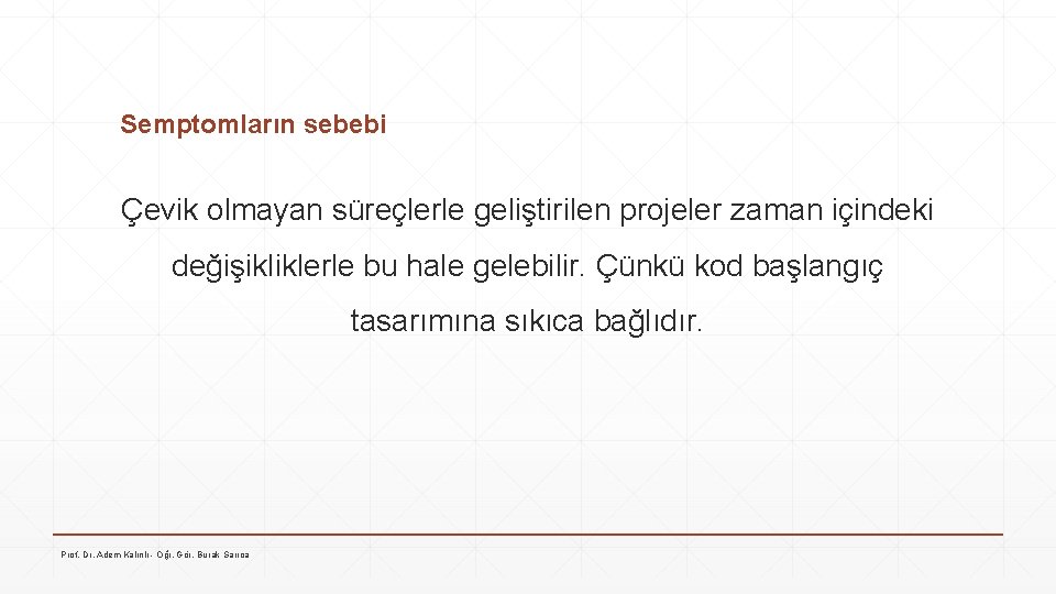 Semptomların sebebi Çevik olmayan süreçlerle geliştirilen projeler zaman içindeki değişikliklerle bu hale gelebilir. Çünkü