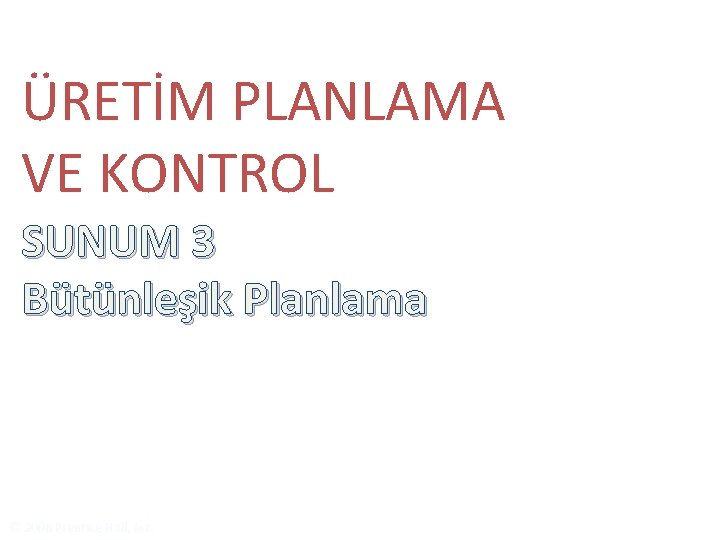 ÜRETİM PLANLAMA VE KONTROL SUNUM 3 Bütünleşik Planlama © 2006 Prentice Hall, Inc. 