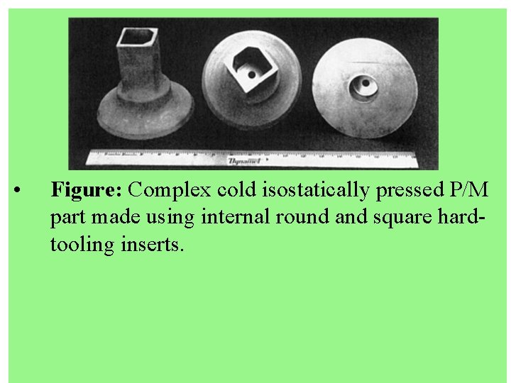  • Figure: Complex cold isostatically pressed P/M part made using internal round and