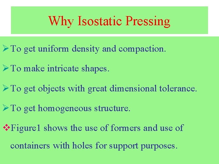 Why Isostatic Pressing Ø To get uniform density and compaction. Ø To make intricate