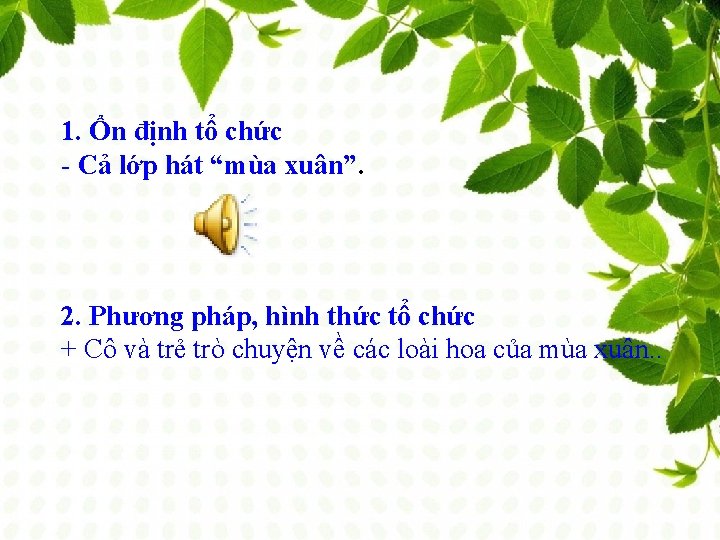 1. Ổn định tổ chức - Cả lớp hát “mùa xuân”. 2. Phương pháp,