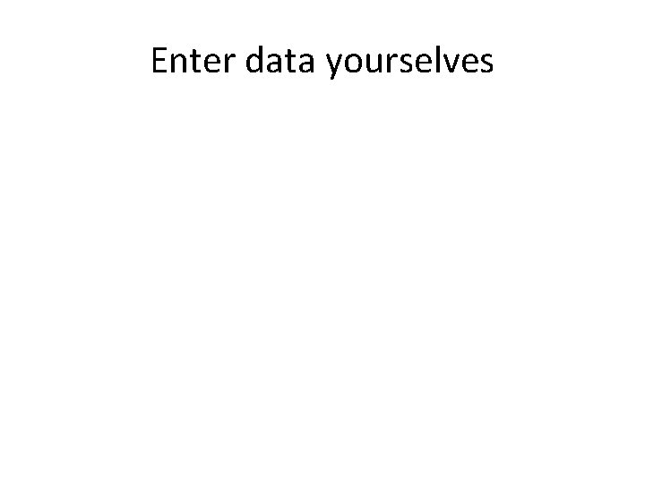 Enter data yourselves Enter data yourselves